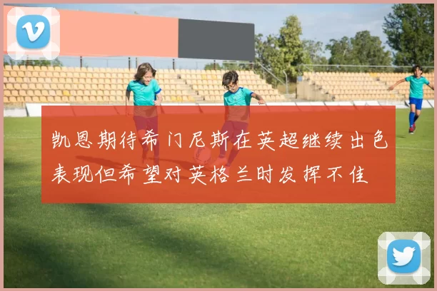 凯恩期待希门尼斯在英超继续出色表现但希望对英格兰时发挥不佳