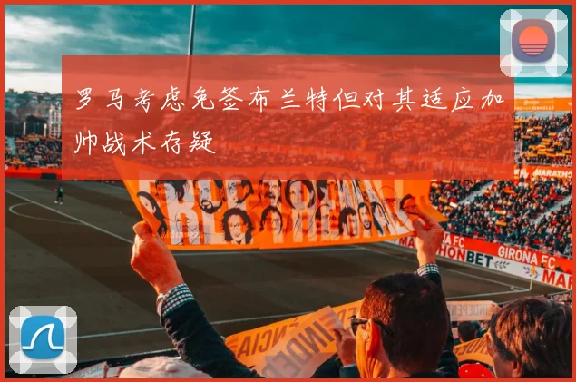 罗马考虑免签布兰特但对其适应加帅战术存疑
