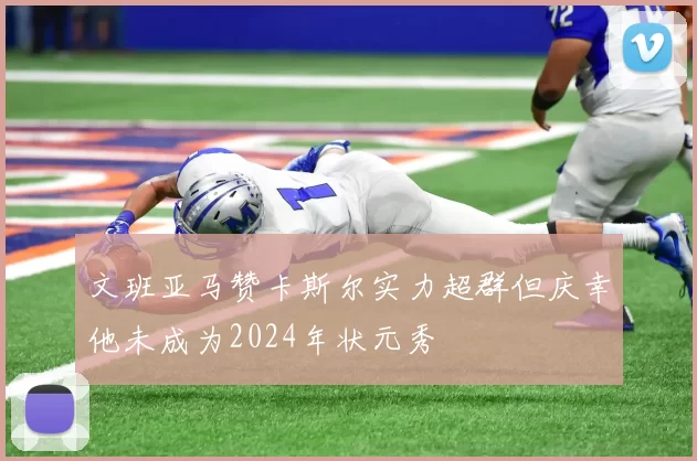 文班亚马赞卡斯尔实力超群但庆幸他未成为2024年状元秀