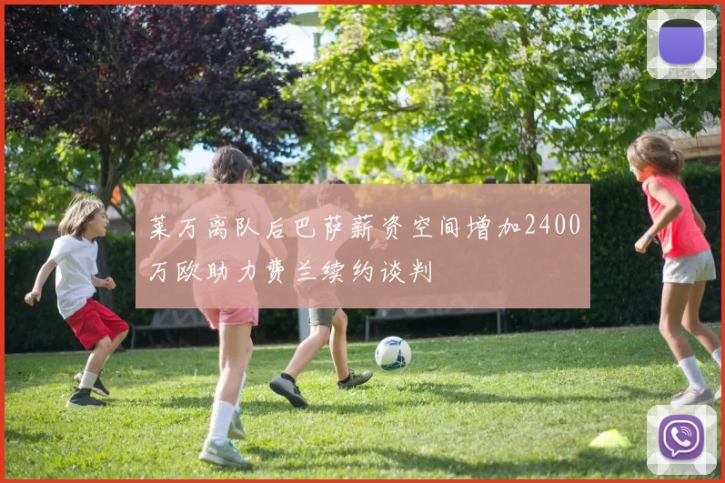 莱万离队后巴萨薪资空间增加2400万欧助力费兰续约谈判