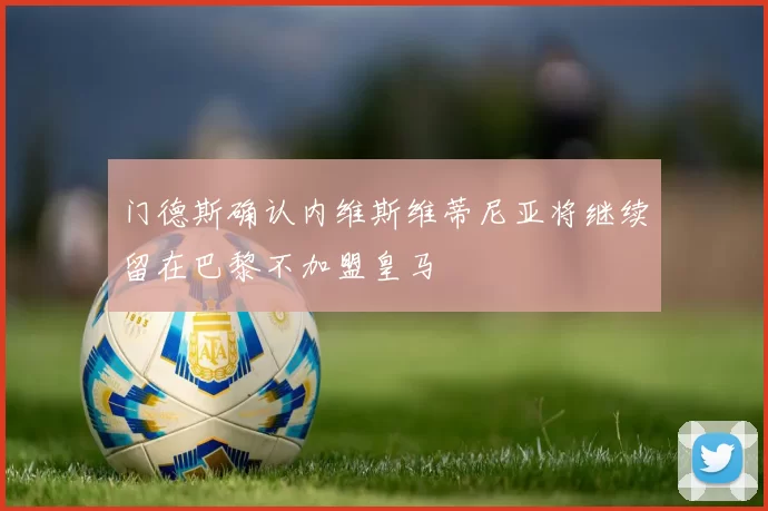 门德斯确认内维斯维蒂尼亚将继续留在巴黎不加盟皇马