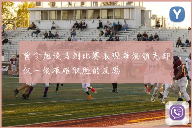 曾令旭谈马刺比赛表现每场领先却仅一场艰难取胜的反思